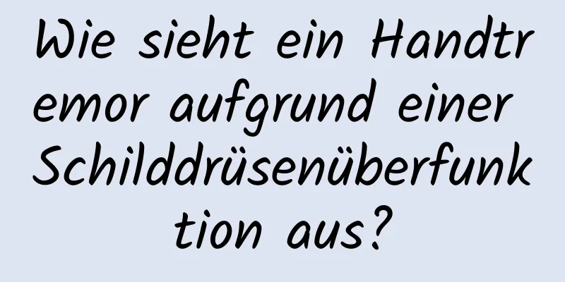 Wie sieht ein Handtremor aufgrund einer Schilddrüsenüberfunktion aus?