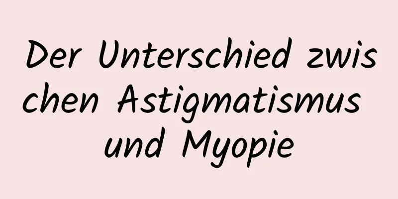 Der Unterschied zwischen Astigmatismus und Myopie