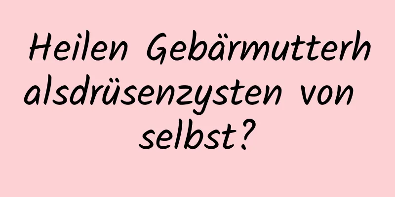 Heilen Gebärmutterhalsdrüsenzysten von selbst?