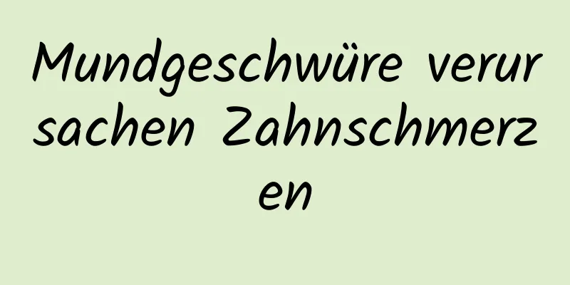 Mundgeschwüre verursachen Zahnschmerzen