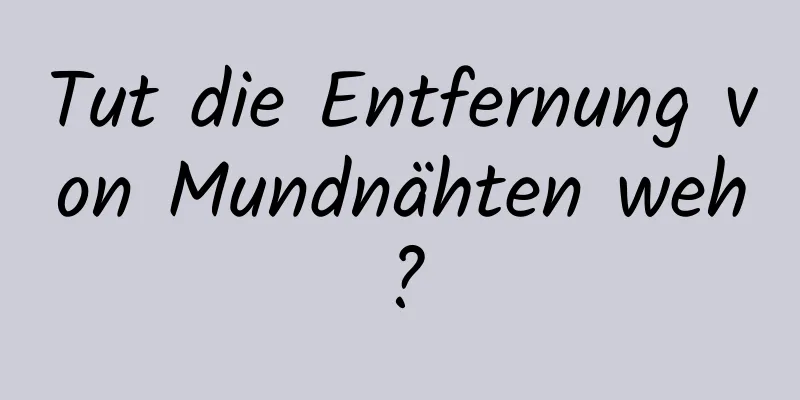 Tut die Entfernung von Mundnähten weh?