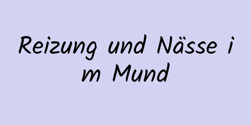 Reizung und Nässe im Mund