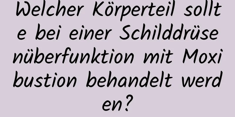 Welcher Körperteil sollte bei einer Schilddrüsenüberfunktion mit Moxibustion behandelt werden?