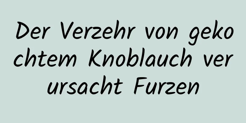 Der Verzehr von gekochtem Knoblauch verursacht Furzen