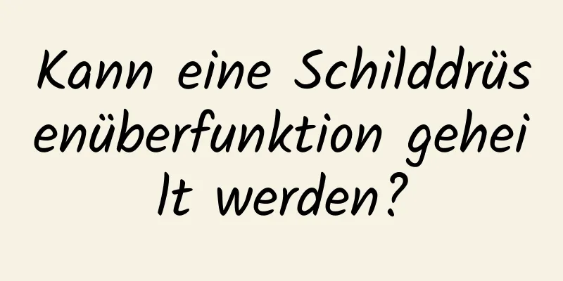 Kann eine Schilddrüsenüberfunktion geheilt werden?