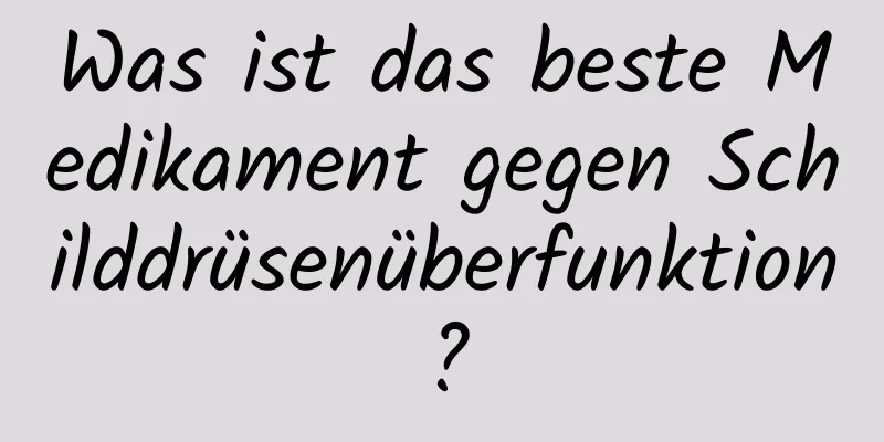 Was ist das beste Medikament gegen Schilddrüsenüberfunktion?
