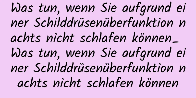 Was tun, wenn Sie aufgrund einer Schilddrüsenüberfunktion nachts nicht schlafen können_ Was tun, wenn Sie aufgrund einer Schilddrüsenüberfunktion nachts nicht schlafen können