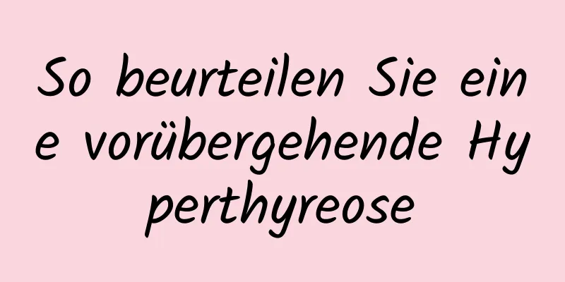 So beurteilen Sie eine vorübergehende Hyperthyreose