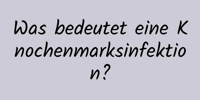 Was bedeutet eine Knochenmarksinfektion?