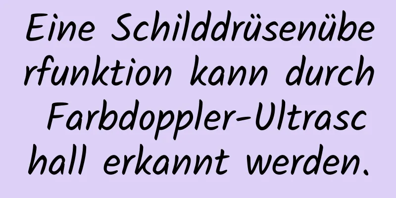 Eine Schilddrüsenüberfunktion kann durch Farbdoppler-Ultraschall erkannt werden.