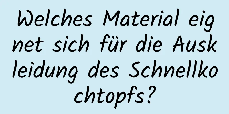 Welches Material eignet sich für die Auskleidung des Schnellkochtopfs?