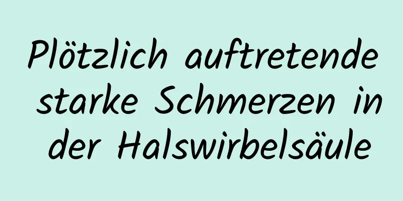 Plötzlich auftretende starke Schmerzen in der Halswirbelsäule