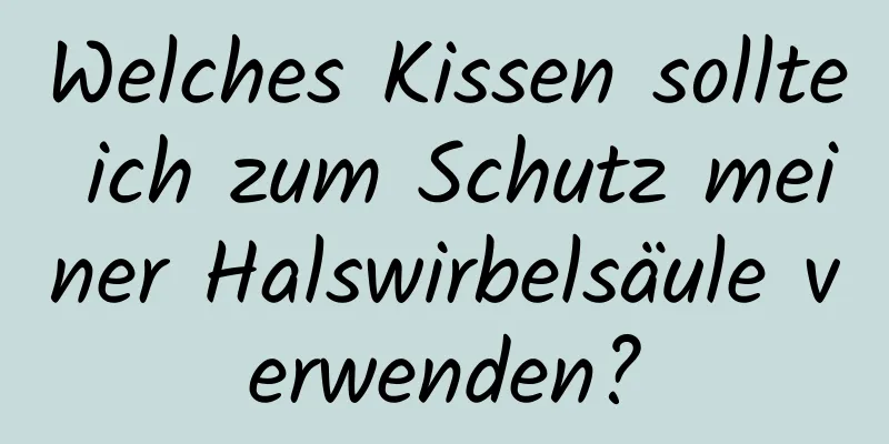 Welches Kissen sollte ich zum Schutz meiner Halswirbelsäule verwenden?