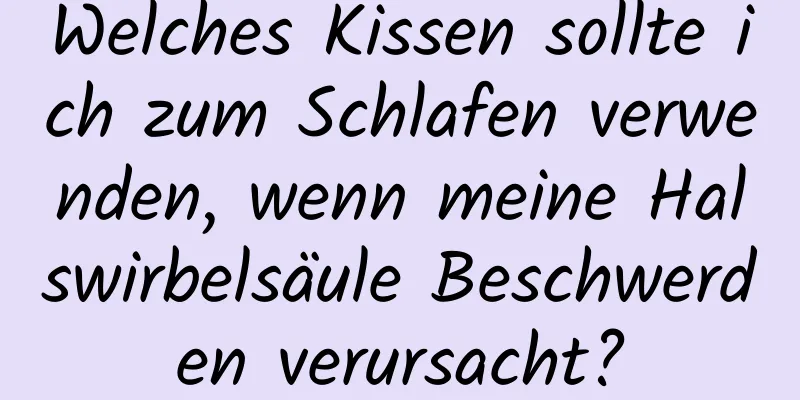 Welches Kissen sollte ich zum Schlafen verwenden, wenn meine Halswirbelsäule Beschwerden verursacht?
