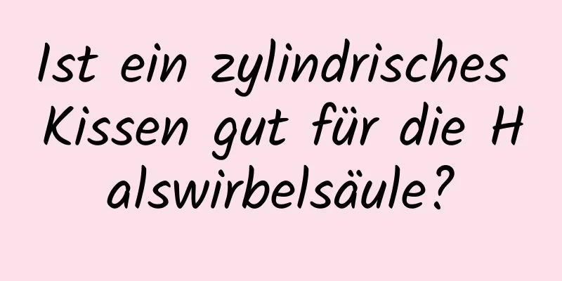Ist ein zylindrisches Kissen gut für die Halswirbelsäule?
