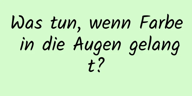 Was tun, wenn Farbe in die Augen gelangt?