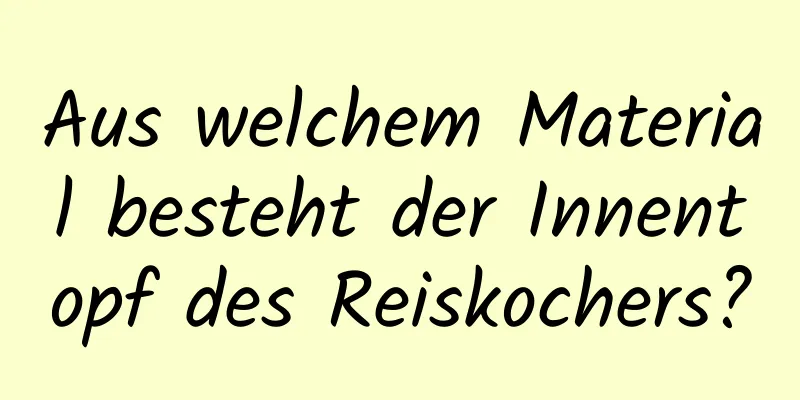 Aus welchem ​​Material besteht der Innentopf des Reiskochers?