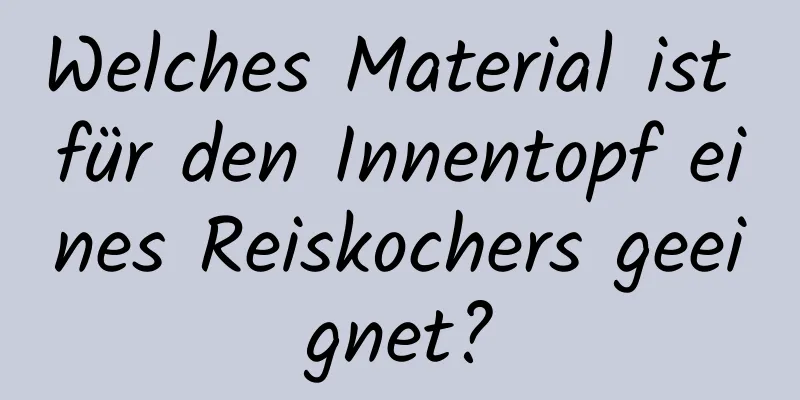 Welches Material ist für den Innentopf eines Reiskochers geeignet?