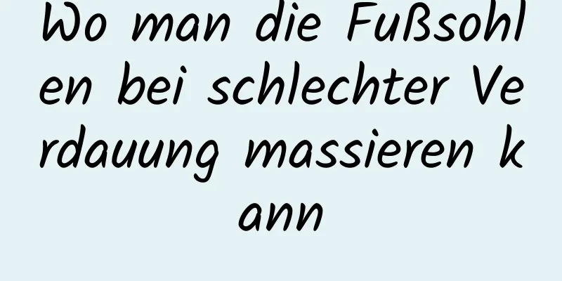 Wo man die Fußsohlen bei schlechter Verdauung massieren kann