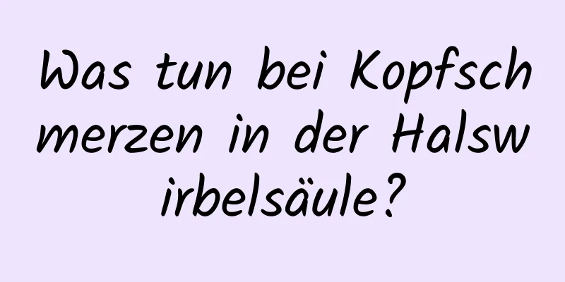 Was tun bei Kopfschmerzen in der Halswirbelsäule?