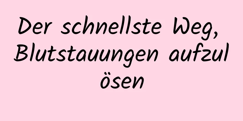 Der schnellste Weg, Blutstauungen aufzulösen