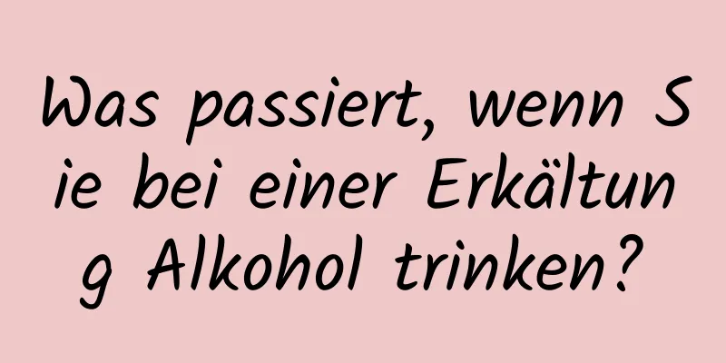 Was passiert, wenn Sie bei einer Erkältung Alkohol trinken?