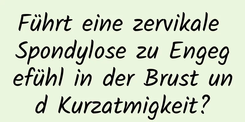 Führt eine zervikale Spondylose zu Engegefühl in der Brust und Kurzatmigkeit?
