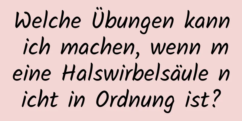 Welche Übungen kann ich machen, wenn meine Halswirbelsäule nicht in Ordnung ist?