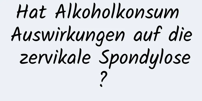 Hat Alkoholkonsum Auswirkungen auf die zervikale Spondylose?