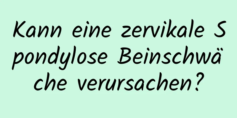 Kann eine zervikale Spondylose Beinschwäche verursachen?