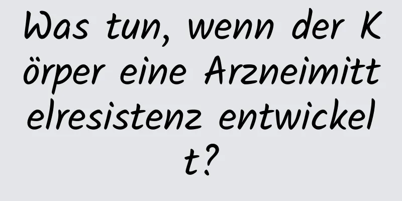 Was tun, wenn der Körper eine Arzneimittelresistenz entwickelt?