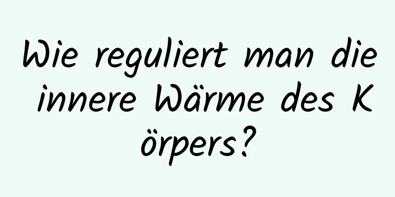 Wie reguliert man die innere Wärme des Körpers?