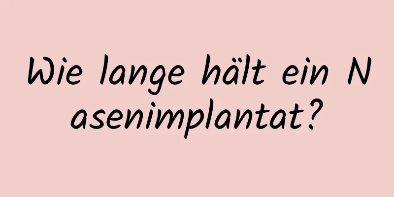 Wie lange hält ein Nasenimplantat?