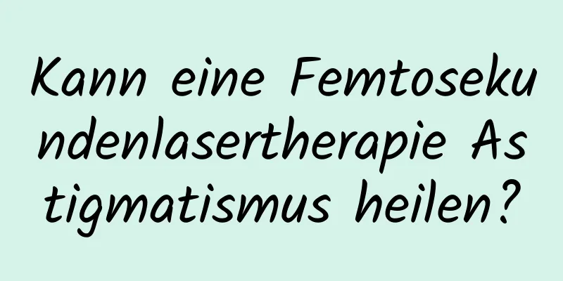 Kann eine Femtosekundenlasertherapie Astigmatismus heilen?