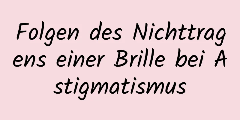 Folgen des Nichttragens einer Brille bei Astigmatismus