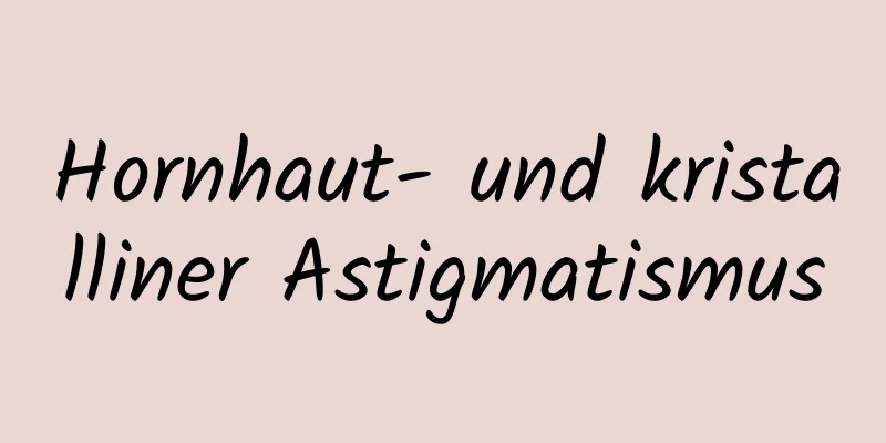 Hornhaut- und kristalliner Astigmatismus