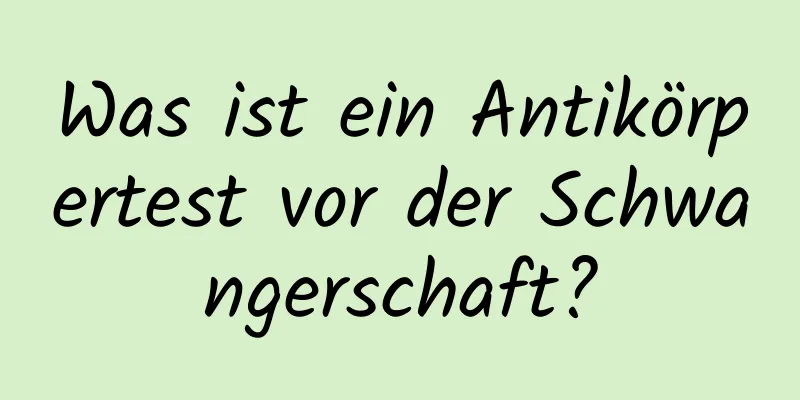 Was ist ein Antikörpertest vor der Schwangerschaft?