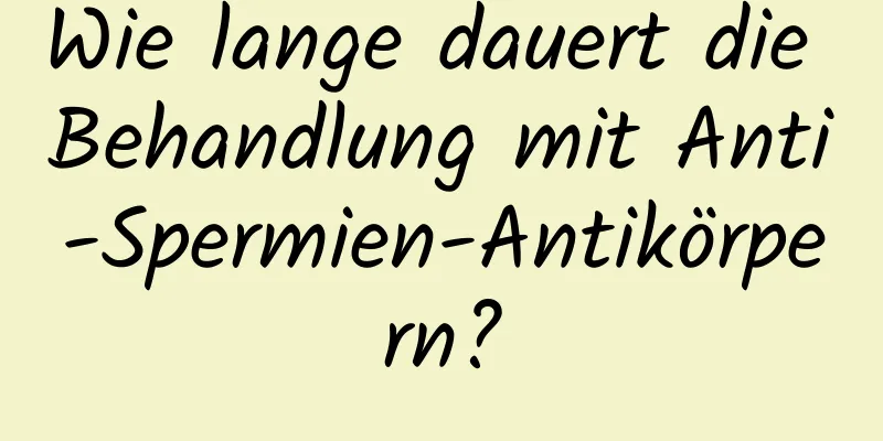 Wie lange dauert die Behandlung mit Anti-Spermien-Antikörpern?