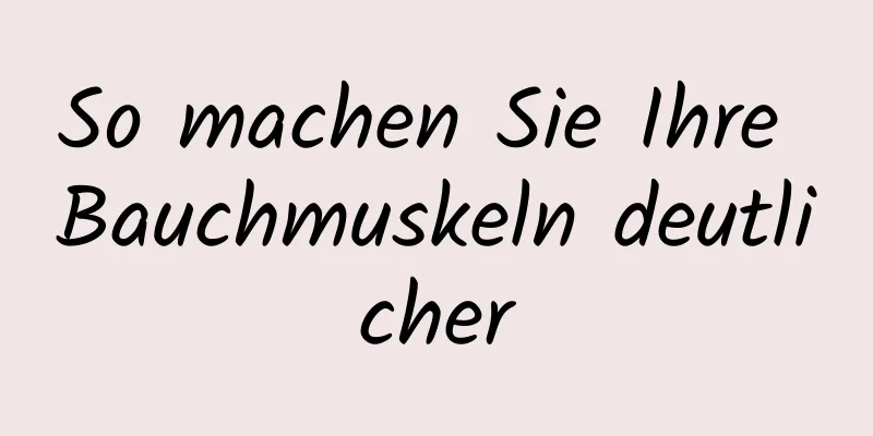 So machen Sie Ihre Bauchmuskeln deutlicher
