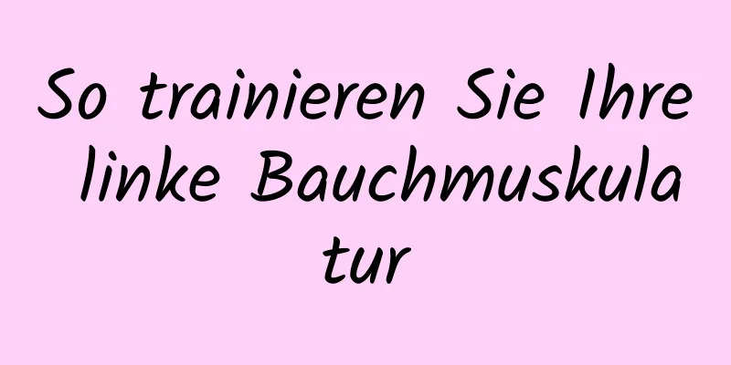 So trainieren Sie Ihre linke Bauchmuskulatur