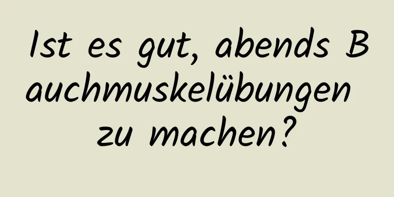 Ist es gut, abends Bauchmuskelübungen zu machen?