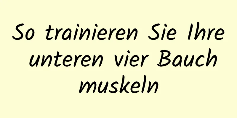 So trainieren Sie Ihre unteren vier Bauchmuskeln