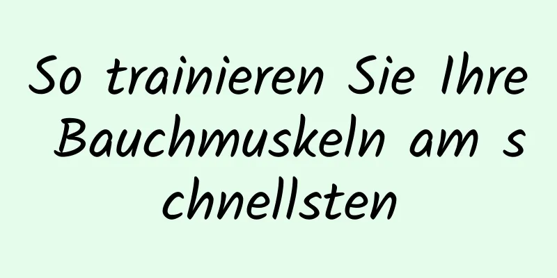 So trainieren Sie Ihre Bauchmuskeln am schnellsten