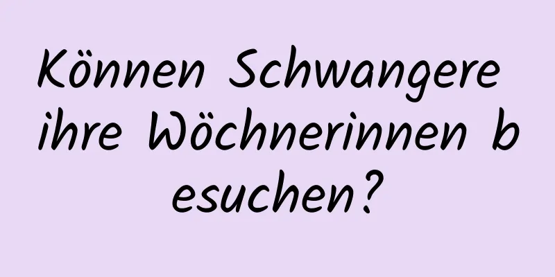 Können Schwangere ihre Wöchnerinnen besuchen?