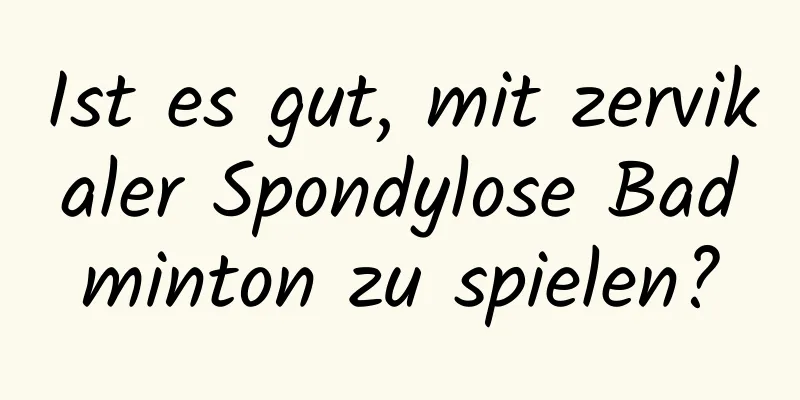 Ist es gut, mit zervikaler Spondylose Badminton zu spielen?