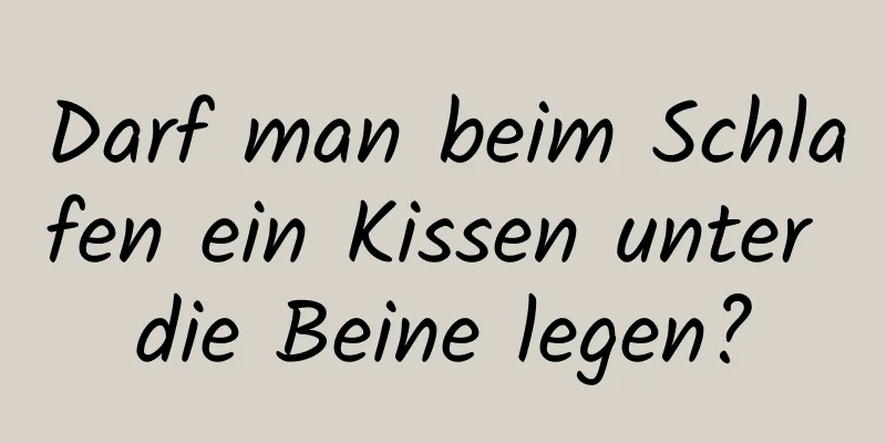 Darf man beim Schlafen ein Kissen unter die Beine legen?