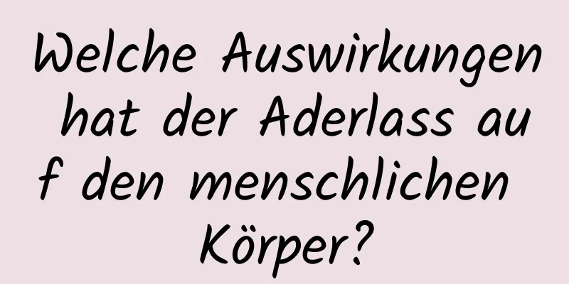 Welche Auswirkungen hat der Aderlass auf den menschlichen Körper?