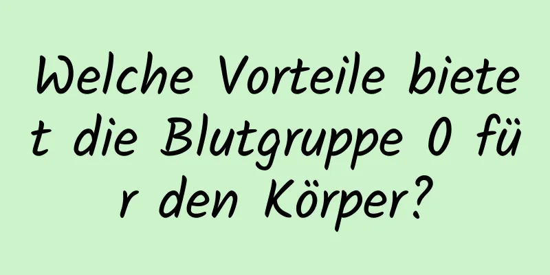 Welche Vorteile bietet die Blutgruppe 0 für den Körper?