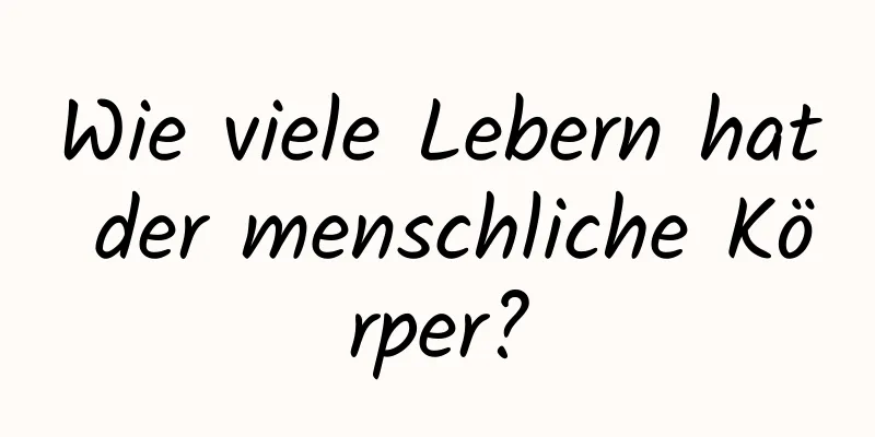 Wie viele Lebern hat der menschliche Körper?