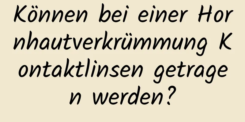 Können bei einer Hornhautverkrümmung Kontaktlinsen getragen werden?